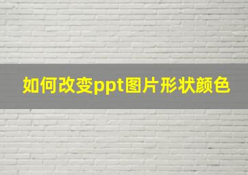 如何改变ppt图片形状颜色