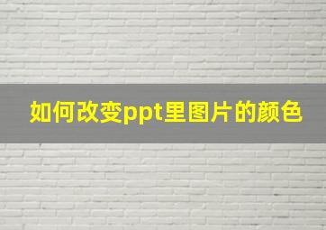 如何改变ppt里图片的颜色