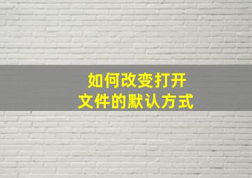 如何改变打开文件的默认方式