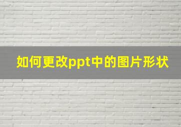 如何更改ppt中的图片形状