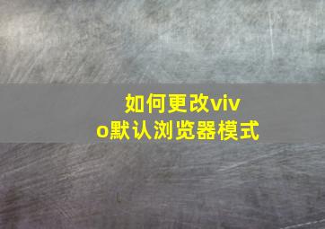 如何更改vivo默认浏览器模式