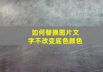 如何替换图片文字不改变底色颜色