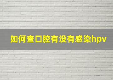 如何查口腔有没有感染hpv