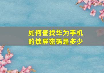 如何查找华为手机的锁屏密码是多少