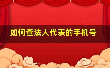 如何查法人代表的手机号