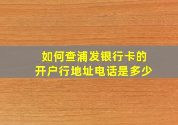 如何查浦发银行卡的开户行地址电话是多少