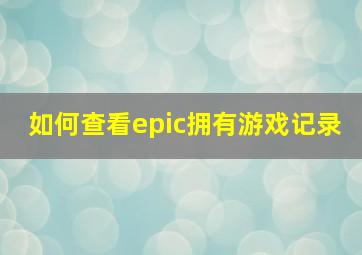 如何查看epic拥有游戏记录