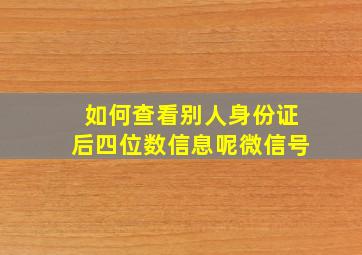 如何查看别人身份证后四位数信息呢微信号