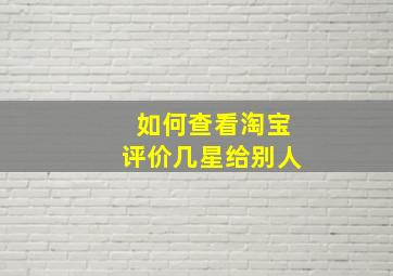 如何查看淘宝评价几星给别人