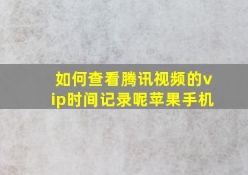 如何查看腾讯视频的vip时间记录呢苹果手机