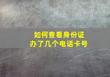 如何查看身份证办了几个电话卡号