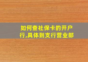 如何查社保卡的开户行,具体到支行营业部