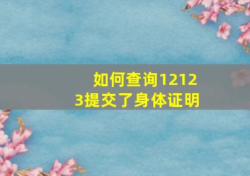 如何查询12123提交了身体证明