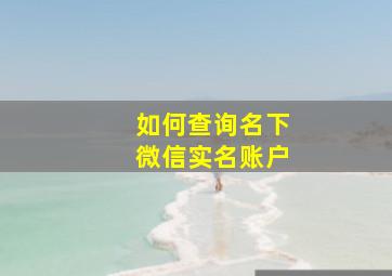 如何查询名下微信实名账户