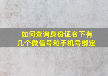 如何查询身份证名下有几个微信号和手机号绑定