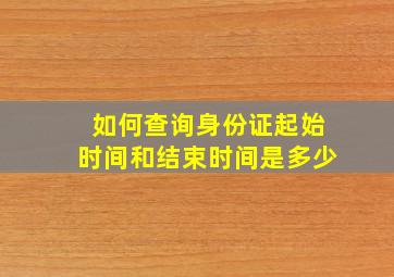 如何查询身份证起始时间和结束时间是多少