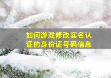 如何游戏修改实名认证的身份证号码信息