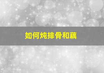 如何炖排骨和藕