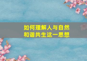 如何理解人与自然和谐共生这一思想