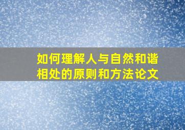 如何理解人与自然和谐相处的原则和方法论文