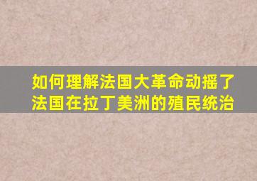 如何理解法国大革命动摇了法国在拉丁美洲的殖民统治