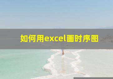 如何用excel画时序图