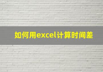 如何用excel计算时间差