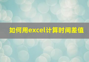 如何用excel计算时间差值