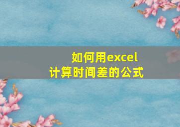 如何用excel计算时间差的公式