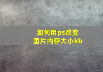 如何用ps改变图片内存大小kb