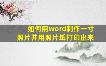 如何用word制作一寸照片并用照片纸打印出来