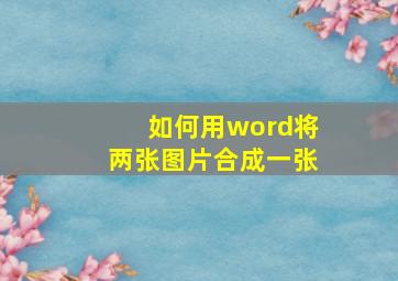 如何用word将两张图片合成一张