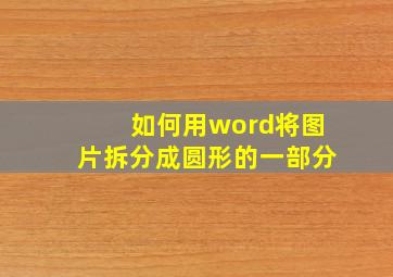 如何用word将图片拆分成圆形的一部分