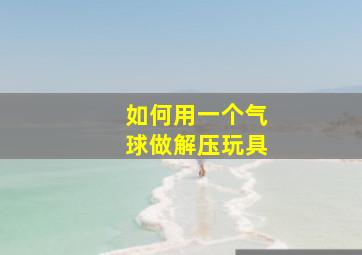 如何用一个气球做解压玩具