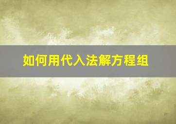 如何用代入法解方程组