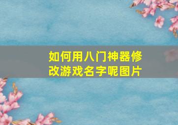 如何用八门神器修改游戏名字呢图片