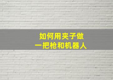 如何用夹子做一把枪和机器人