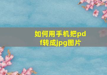 如何用手机把pdf转成jpg图片