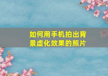 如何用手机拍出背景虚化效果的照片