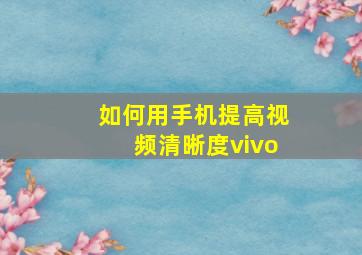 如何用手机提高视频清晰度vivo