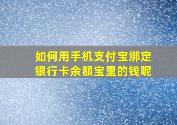 如何用手机支付宝绑定银行卡余额宝里的钱呢