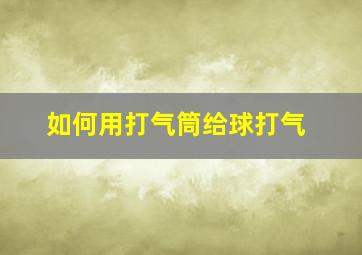 如何用打气筒给球打气