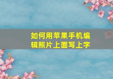 如何用苹果手机编辑照片上面写上字