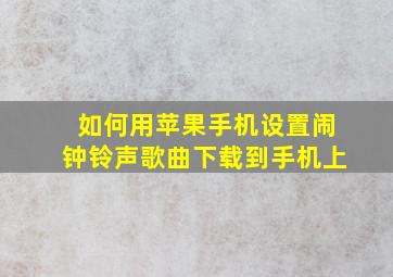 如何用苹果手机设置闹钟铃声歌曲下载到手机上