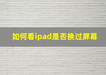 如何看ipad是否换过屏幕