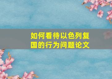 如何看待以色列复国的行为问题论文