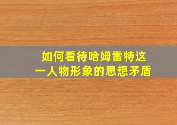 如何看待哈姆雷特这一人物形象的思想矛盾