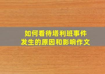 如何看待塔利班事件发生的原因和影响作文