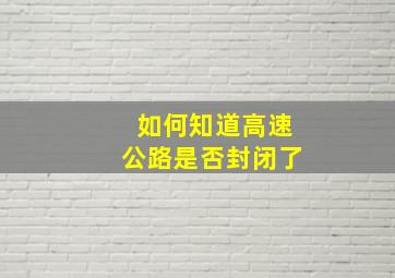 如何知道高速公路是否封闭了