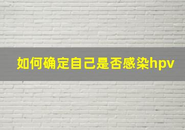 如何确定自己是否感染hpv